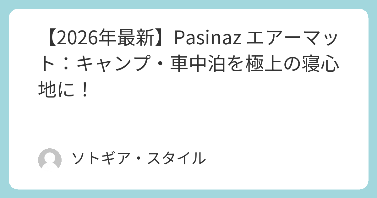 2026年最新】Pasinaz エアーマット：キャンプ・車中泊を極上の寝心地に